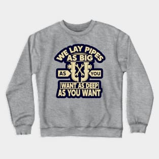 We lay pipes as big as you want as deep as you want Crewneck Sweatshirt